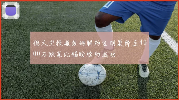 德天空报道劳姆解约金明夏降至4000万欧莱比锡盼续约成功