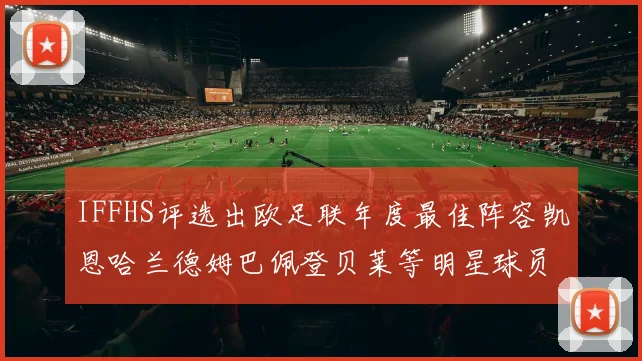 IFFHS评选出欧足联年度最佳阵容凯恩哈兰德姆巴佩登贝莱等明星球员入选