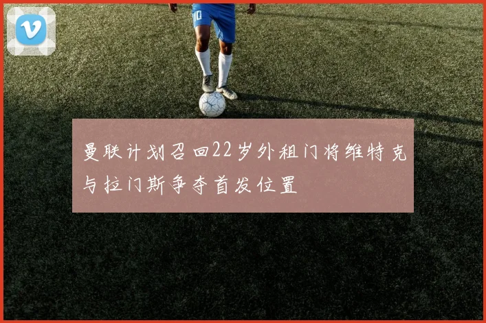 曼联计划召回22岁外租门将维特克与拉门斯争夺首发位置