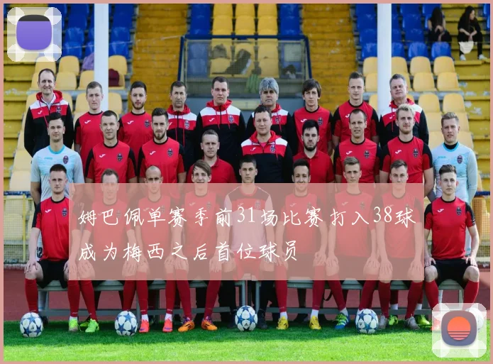 姆巴佩单赛季前31场比赛打入38球成为梅西之后首位球员