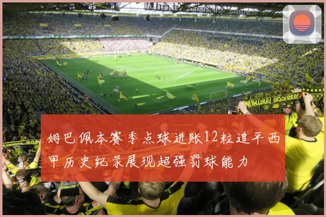 姆巴佩本赛季点球进账12粒追平西甲历史纪录展现超强罚球能力