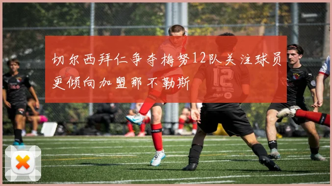 切尔西拜仁争夺梅努12队关注球员更倾向加盟那不勒斯