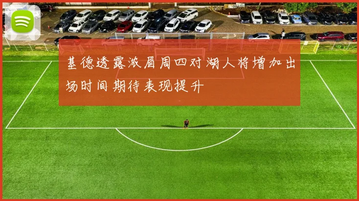 基德透露浓眉周四对湖人将增加出场时间期待表现提升