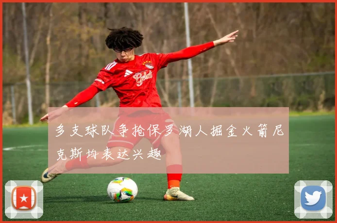 多支球队争抢保罗湖人掘金火箭尼克斯均表达兴趣