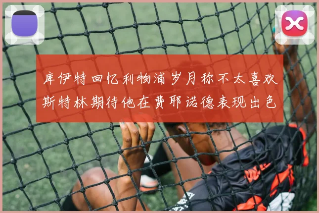 库伊特回忆利物浦岁月称不太喜欢斯特林期待他在费耶诺德表现出色