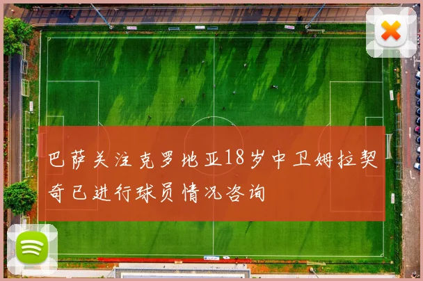 巴萨关注克罗地亚18岁中卫姆拉契奇已进行球员情况咨询
