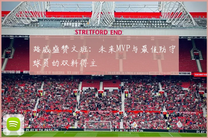 路威盛赞文班：未来MVP与最佳防守球员的双料得主