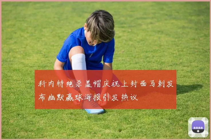 科内特绝杀盖帽庆祝上封面马刺发布幽默赢球海报引发热议
