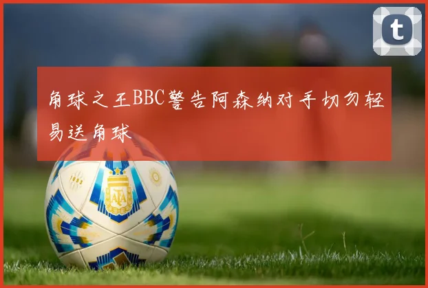 角球之王BBC警告阿森纳对手切勿轻易送角球
