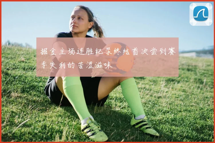 掘金主场连胜纪录终结首次尝到赛季失利的苦涩滋味