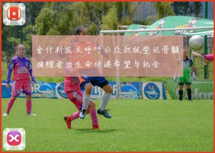舍什科发文呼吁公众积极登记骨髓捐赠者为生命传递希望与机会