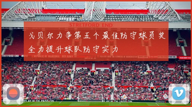 戈贝尔力争第五个最佳防守球员奖全力提升球队防守实力