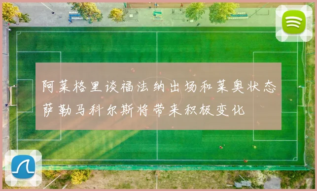 阿莱格里谈福法纳出场和莱奥状态萨勒马科尔斯将带来积极变化